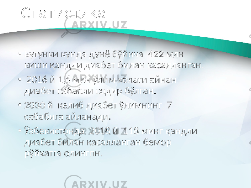 Статистика • Бугунки кунда дунё бўйича 422 млн киши қандли диабет билан касалланган. • 2016 й 1,6 млн ўлим холати айнан диабет сабабли содир бўлган. • 2030 й келиб диабет ўлимнинг 7 сабабига айланади. • Ўзбекистонда 2018 й 118 минг қандли диабет билан касалланган бемор рўйхатга олингпн. 