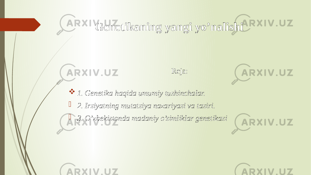 Genetikaning yangi yo’nalishi Reja:  1. Genetika haqida umumiy tushinchalar.  2. Irsiyatning mutatsiya nazariyasi va tasiri.  3. O’zbekistonda madaniy o’simliklar genetikasi 