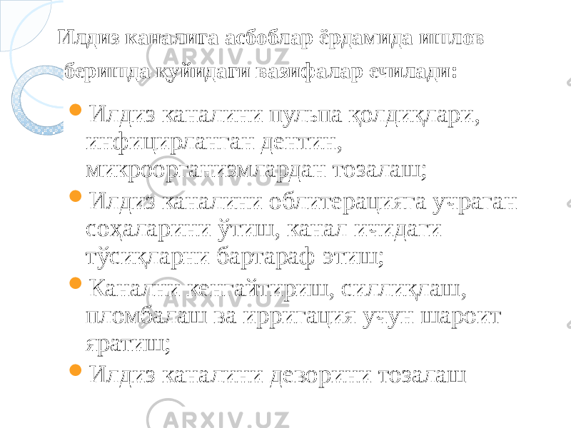 Илдиз каналига асбоблар ёрдамида ишлов беришда қуйидаги вазифалар ечилади:  Илдиз каналини пульпа қолдиқлари, инфицирланган дентин, микроорганизмлардан тозалаш;  Илдиз каналини облитерацияга учраган соҳаларини ўтиш, канал ичидаги тўсиқларни бартараф этиш;  Канални кенгайтириш, силлиқлаш, пломбалаш ва ирригация учун шароит яратиш;  Илдиз каналини деворини тозалаш 