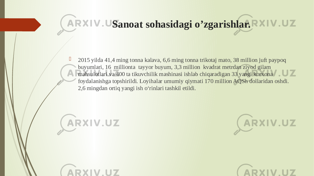 Sanoat sohasidagi o’zgarishlar.  2015 yilda 41,4 ming tonna kalava, 6,6 ming tonna trikotaj mato, 38 million juft paypoq buyumlari, 16  millionta  tayyor buyum, 3,3 million  kvadrat metrdan ziyod gilam mahsulotlari va 400 ta tikuvchilik mashinasi ishlab chiqaradigan 33 yangi korxona foydalanishga topshirildi. Loyihalar umumiy qiymati 170 million AQSh dollaridan oshdi. 2,6 mingdan ortiq yangi ish o‘rinlari tashkil etildi.  