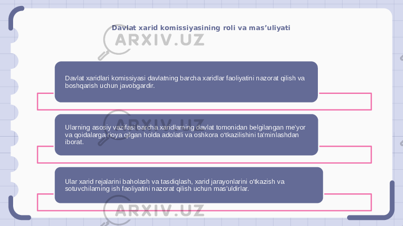 Davlat xarid komissiyasining roli va mas’uliyati Davlat xaridlari komissiyasi davlatning barcha xaridlar faoliyatini nazorat qilish va boshqarish uchun javobgardir. Ularning asosiy vazifasi barcha xaridlarning davlat tomonidan belgilangan me’yor va qoidalarga rioya qilgan holda adolatli va oshkora o‘tkazilishini ta’minlashdan iborat. Ular xarid rejalarini baholash va tasdiqlash, xarid jarayonlarini o&#39;tkazish va sotuvchilarning ish faoliyatini nazorat qilish uchun mas&#39;uldirlar. 