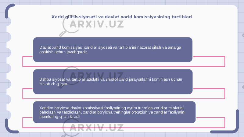 Xarid qilish siyosati va davlat xarid komissiyasining tartiblari Davlat xarid komissiyasi xaridlar siyosati va tartiblarini nazorat qilish va amalga oshirish uchun javobgardir. Ushbu siyosat va tartiblar adolatli va shaffof xarid jarayonlarini ta&#39;minlash uchun ishlab chiqilgan. Xaridlar bo‘yicha davlat komissiyasi faoliyatining ayrim turlariga xaridlar rejalarini baholash va tasdiqlash, xaridlar bo‘yicha treninglar o‘tkazish va xaridlar faoliyatini monitoring qilish kiradi. 