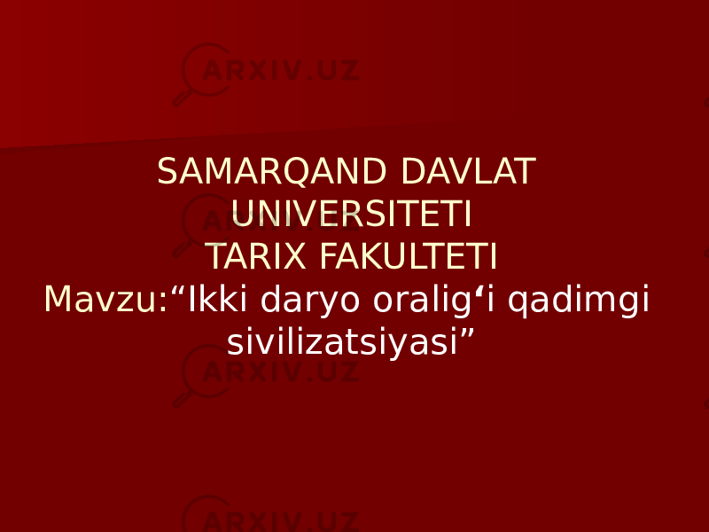 SAMARQAND DAVLAT UNIVERSITETI TARIX FAKULTETI Mavzu: “Ikki daryo oralig ʻ i qadimgi sivilizatsiyasi” 