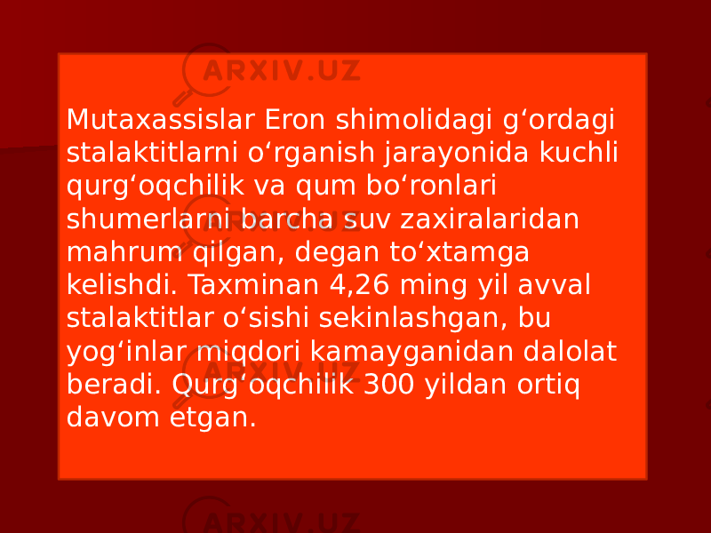 Mutaxassislar Eron shimolidagi g‘ordagi stalaktitlarni o‘rganish jarayonida kuchli qurg‘oqchilik va qum bo‘ronlari shumerlarni barcha suv zaxiralaridan mahrum qilgan, degan to‘xtamga kelishdi. Taxminan 4,26 ming yil avval stalaktitlar o‘sishi sekinlashgan, bu yog‘inlar miqdori kamayganidan dalolat beradi. Qurg‘oqchilik 300 yildan ortiq davom etgan. 