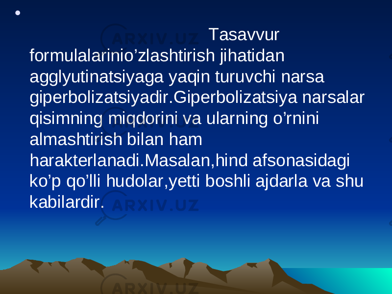 • Tasavvur formulalarinio’zlashtirish jihatidan agglyutinatsiyaga yaqin turuvchi narsa giperbolizatsiyadir.Giperbolizatsiya narsalar qisimning miqdorini va ularning o’rnini almashtirish bilan ham harakterlanadi.Masalan,hind afsonasidagi ko’p qo’lli hudolar,yetti boshli ajdarla va shu kabilardir. 