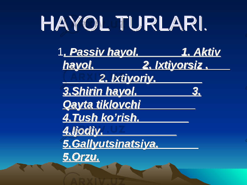  1 . Passiv hayol. 1. Aktiv . Passiv hayol. 1. Aktiv hayol. 2. Ixtiyorsiz . hayol. 2. Ixtiyorsiz . 2. Ixtiyoriy. 2. Ixtiyoriy. 3.Shirin hayol. 3. 3.Shirin hayol. 3. Qayta tiklovchi Qayta tiklovchi 4.Tush ko’rish. 4.Tush ko’rish. 4.Ijodiy. 4.Ijodiy. 5.Gallyutsinatsiya. 5.Gallyutsinatsiya. 5.Orzu.5.Orzu.HAYOL TURLARIHAYOL TURLARI .. 