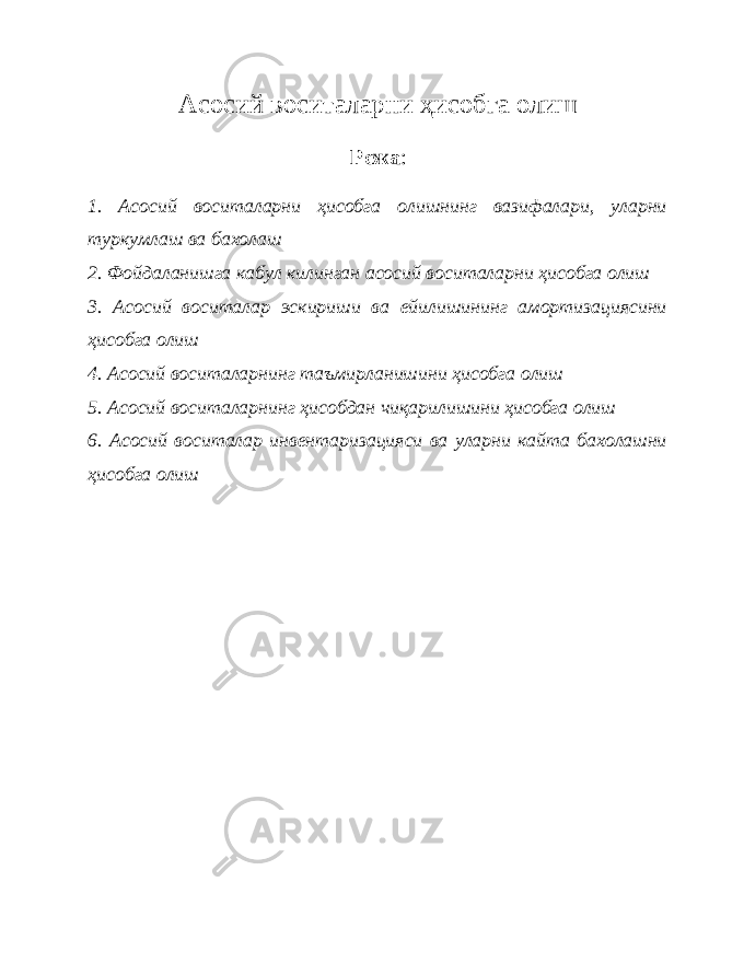 А соси й воситаларни ҳисобга олиш Режа : 1. Асосий воситаларни ҳисобга олишнинг вазифалари, уларни туркумлаш ва бахолаш 2. Фойдаланишга кабул килинган асосий воситаларни ҳисобга олиш 3. Асосий воситалар эскириши ва ейилишининг амортизациясини ҳисобга олиш 4. Асосий воситаларнинг таъмирланишини ҳисобга олиш 5. Асосий воситаларнинг ҳисобдан чиқарилишини ҳисобга олиш 6. Асосий воситалар инвентаризацияси ва уларни кайта бахолашни ҳисобга олиш 
