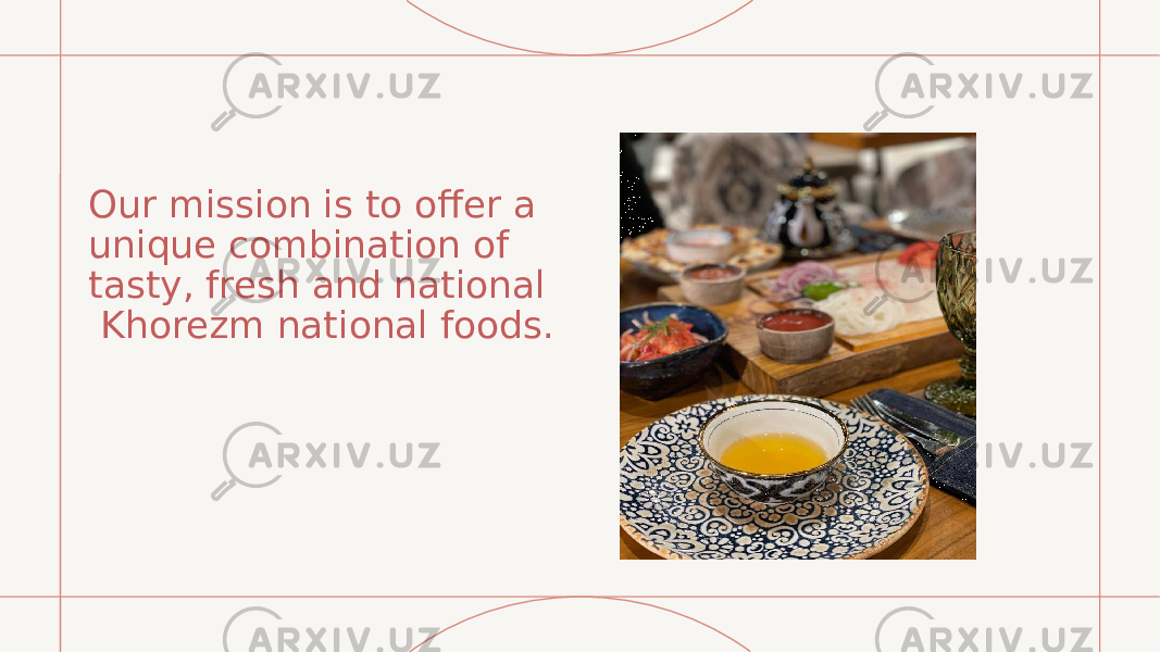 Our mission is to offer a unique combination of tasty, fresh and national  Khorezm national foods. 