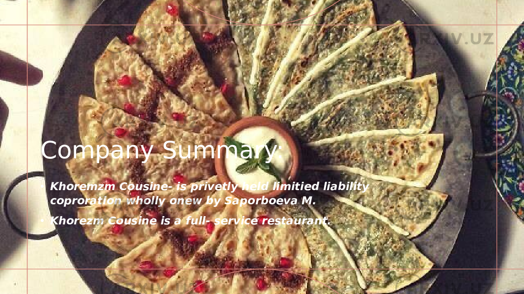 Company Summary: • Khoremzm Cousine- is privetly held limitied liability coproration wholly onew by Saporboeva M. • Khorezm Cousine is a full- service restaurant. 