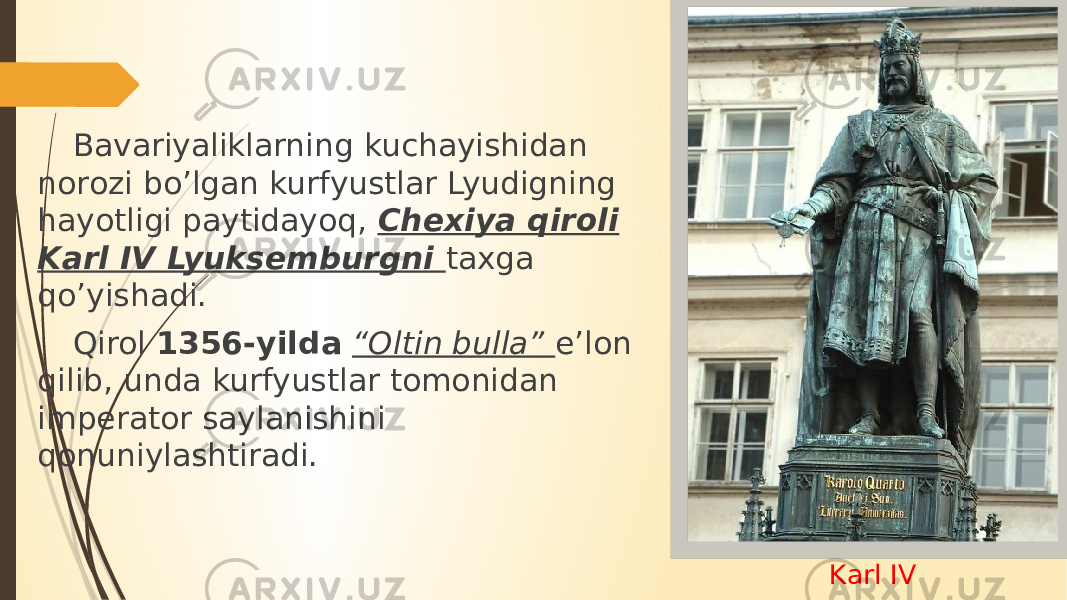 Karl IVBavariyaliklarning kuchayishidan norozi bo’lgan kurfyustlar Lyudigning hayotligi paytidayoq, Chexiya qiroli Karl IV Lyuksemburgni taxga qo’yishadi. Qirol 1356-yilda “Oltin bulla” e’lon qilib, unda kurfyustlar tomonidan imperator saylanishini qonuniylashtiradi. 