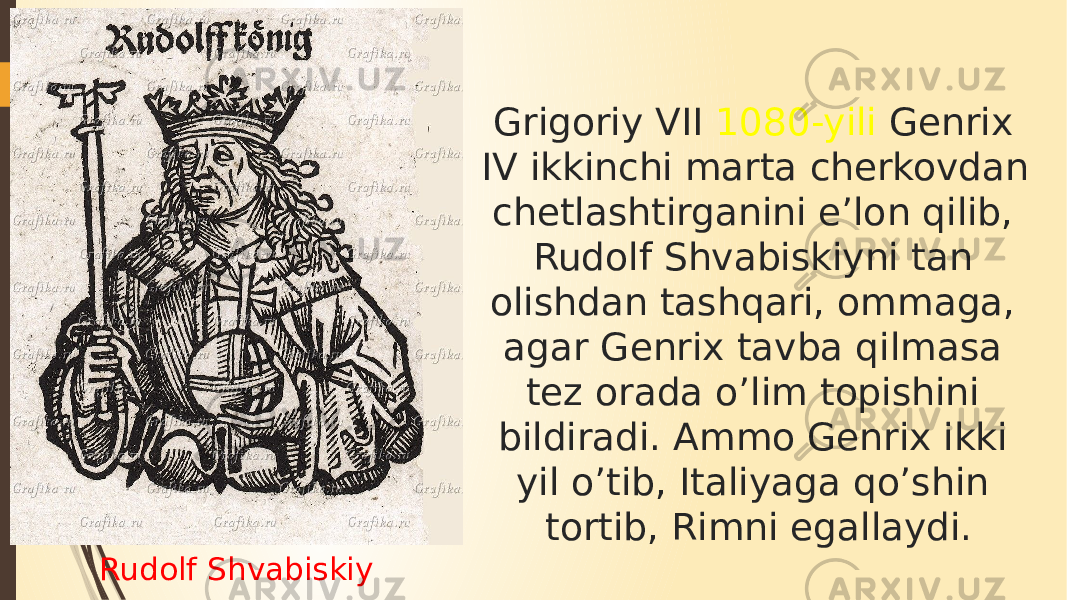 Rudolf Shvabiskiy Grigoriy VII 1080-yili Genrix IV ikkinchi marta cherkovdan chetlashtirganini e’lon qilib, Rudolf Shvabiskiyni tan olishdan tashqari, ommaga, agar Genrix tavba qilmasa tez orada o’lim topishini bildiradi. Ammo Genrix ikki yil o’tib, Italiyaga qo’shin tortib, Rimni egallaydi. 