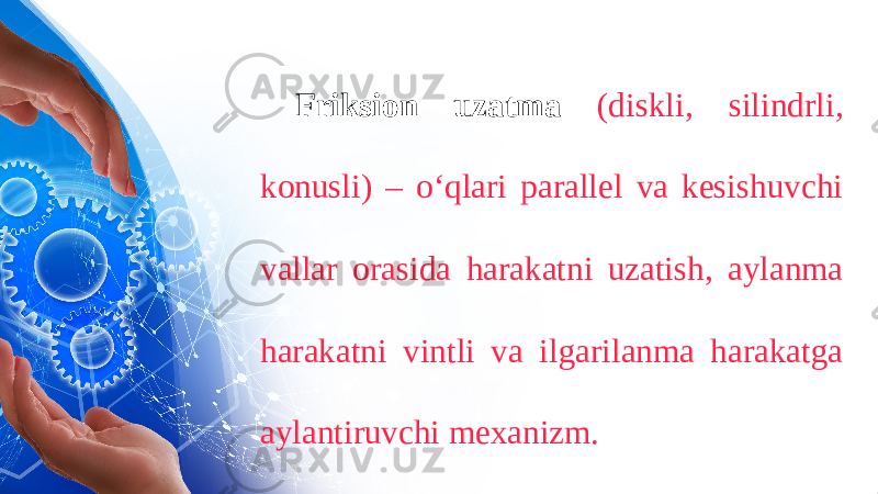 Friksion uzatma (diskli, silindrli, konusli) – oʻqlari parallel va kesishuvchi vallar orasida harakatni uzatish, aylanma harakatni vintli va ilgarilanma harakatga aylantiruvchi mexanizm. 