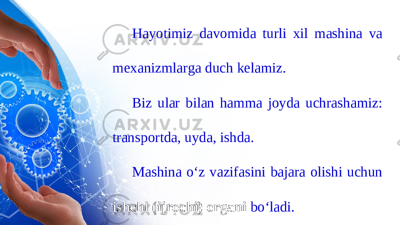 Hayotimiz davomida turli xil mashina va mexanizmlarga duch kelamiz. Biz ular bilan hamma joyda uchrashamiz: transportda, uyda, ishda. Mashina o‘z vazifasini bajara olishi uchun ishchi (ijrochi) organi bo‘ladi. 