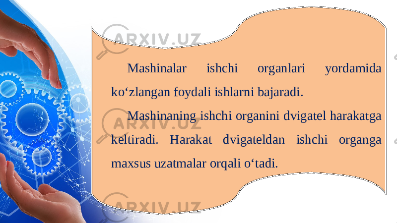 Mashinalar ishchi organlari yordamida ko‘zlangan foydali ishlarni bajaradi. Mashinaning ishchi organini dvigatel harakatga keltiradi. Harakat dvigateldan ishchi organga maxsus uzatmalar orqali o‘tadi. 