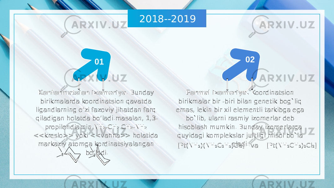 2018--2019 02 01 Konformatsion izomeriya . Bunday birikmalarda koordinatsion qavatda ligandlarning o’zi fazoviy jihatdan farq qiladigan holatda bo’ladi.masalan, 1,3- propilendiamin NH₂-CH₂ CH₂-NH₂ <<kreslo>> yoki <<vanna>> holatida markaziy atomga kordinatsiyalangan bo’ladi. Formal izomeriya. Koordinatsion birikmalar bir -biri bilan genetik bog`liq emas, lekin bir xil elementli tarkibga ega bo`lib, ularni rasmiy izomerlar deb hisoblash mumkin. Bunday izomerlarga quyidagi komplekslar juftligi misol bo`la oladi: . [Pt(NH ₃ )(NH ₂ C ₂ H ₅ )Cl ₂ ] va [Pt(NH ₂ CH ₃ ) ₂ Cl ₂ ] 