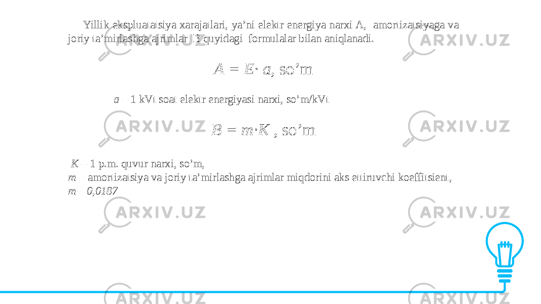 Yillik ekspluatatsiya xarajatlari, ya’ni elektr energiya narxi A, amortizatsiyaga va joriy ta’mirlashga ajrimlar B quyidagi formulalar bilan aniqlanadi. A = E· a, so’m a – 1 kVt soat elektr energiyasi narxi, so’m/kVt B = m·K , so’m K – 1 p.m. quvur narxi, so’m, m – amortizatsiya va joriy ta’mirlashga ajrimlar miqdorini aks ettiruvchi koeffitsient, m= 0,0187 