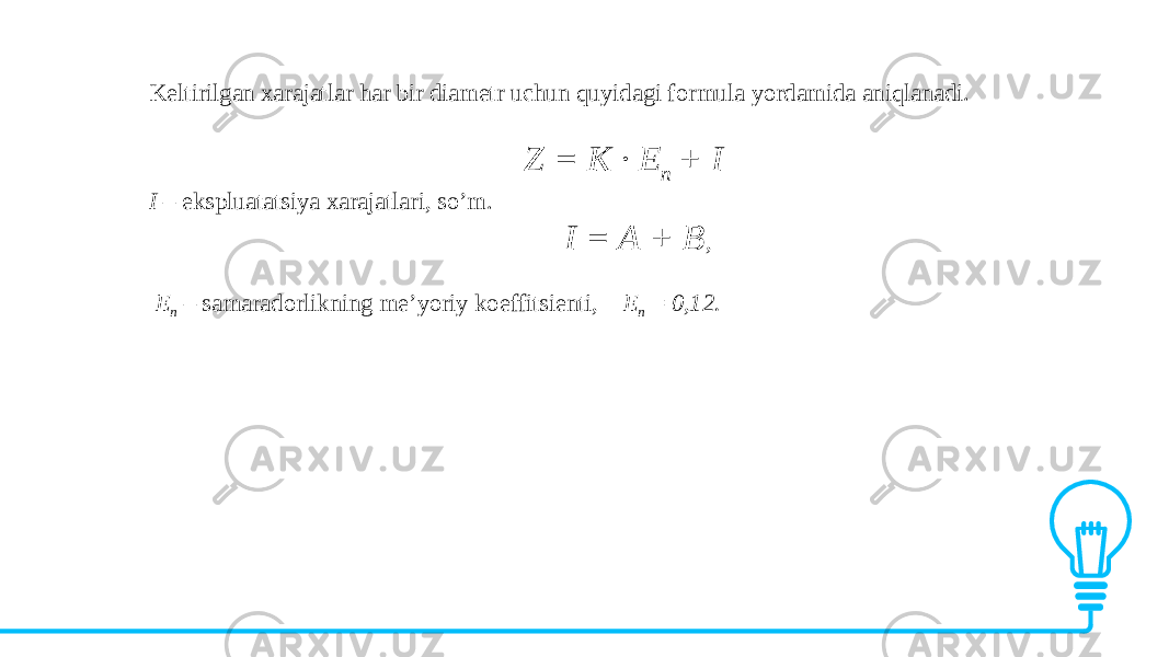 Keltirilgan xarajatlar har bir diametr uchun quyidagi formula yordamida aniqlanadi.   Z = K · E n + I I – ekspluatatsiya xarajatlari, so’m. I = A + B , E n – samaradorlikning me’yoriy koeffitsienti, E n = 0,12. 