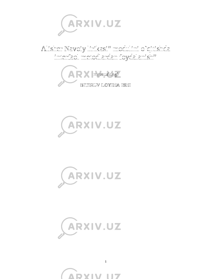 Alisher Navoiy lirikasi” modulini o`qitishda interfaol metodlardan foydalanish” mavzusidagi BITIRUV LOYIHA ISHI 1 