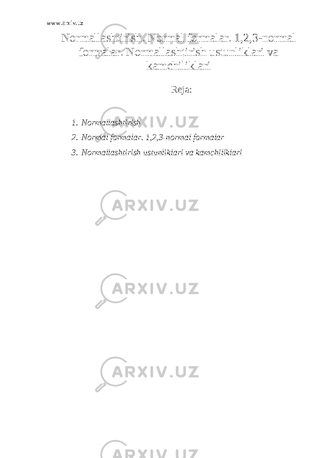 www.arxiv.uz Normallashtirish. Normal formalar. 1,2,3-normal formalar. Normallashtirish ustunliklari va kamchiliklari Reja : 1. Normallashtirish 2. Normal formalar. 1,2,3-normal formalar 3. Normallashtirish ustunliklari va kamchiliklari 