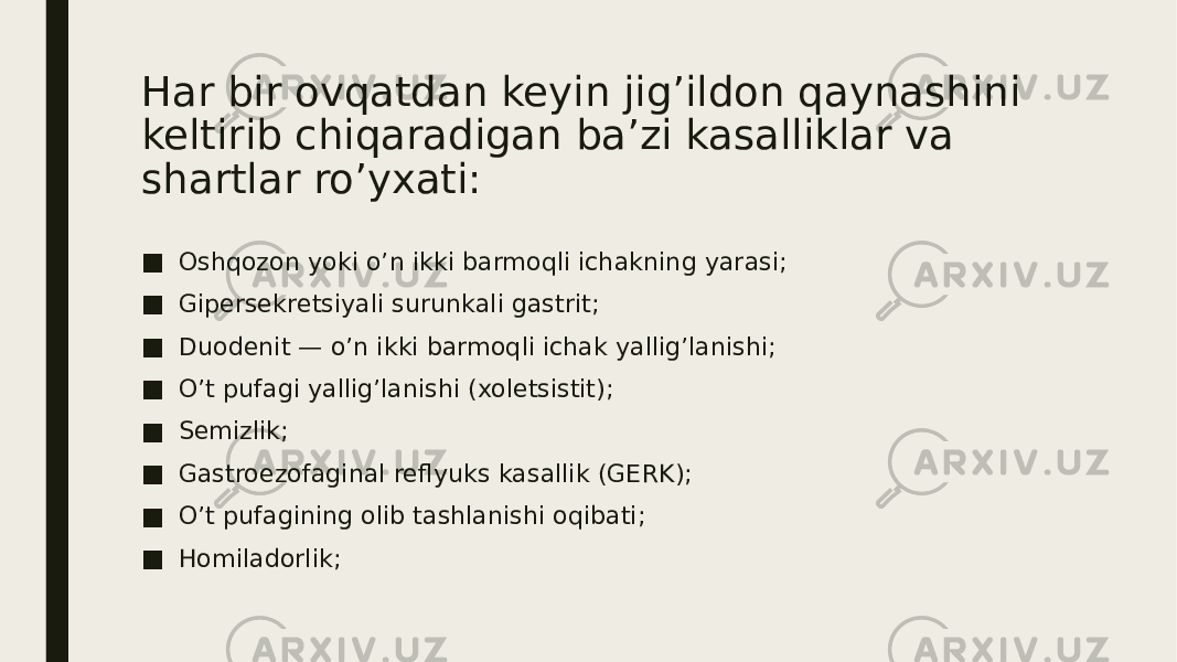 Har bir ovqatdan keyin jig’ildon qaynashini keltirib chiqaradigan ba’zi kasalliklar va shartlar ro’yxati: ■ Oshqozon yoki o’n ikki barmoqli ichakning yarasi; ■ Gipersekretsiyali surunkali gastrit; ■ Duodenit — o’n ikki barmoqli ichak yallig’lanishi; ■ O’t pufagi yallig’lanishi (xoletsistit); ■ Semizlik; ■ Gastroezofaginal reflyuks kasallik (GERK); ■ O’t pufagining olib tashlanishi oqibati; ■ Homiladorlik; 