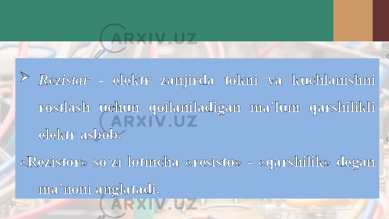  Rezistar - elektr zanjirda tokni va kuchlanishni rostlash uchun qoilaniladigan ma &#39; lum qarshilikli elektr asbob . «Rezistor» so&#39;zi lotincha «resisto» - «qarshilik» degan ma&#39;noni anglatadi. 