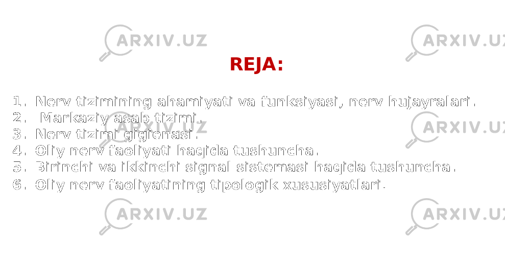 REJA: 1. Nerv tizimining ahamiyati va funksiyasi, nerv hujayralari. 2. Markaziy asab tizimi. 3. Nerv tizimi gigienasi. 4. Oliy nеrv faoliyati haqida tushuncha. 5. Birinchi va ikkinchi signal sistеmasi haqida tushuncha. 6. Oliy nеrv faoliyatining tipologik xususiyatlari . 