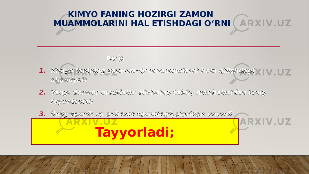 KIMYO FANING HOZIRGI ZAMON MUAMMOLARINI HAL ETISHDAGI O‘RNI Re’ja 1. Kimyo fanining zamonaviy muommolarni ham qilishdagi ahamiyati 2. Yangi dorivor moddalar olishning tabiiy manbalaridan keng foydalanish 3. Ilmiy texnik va axborot texnologiyalaridan unumli foydalanish.   Tayyorladi; 