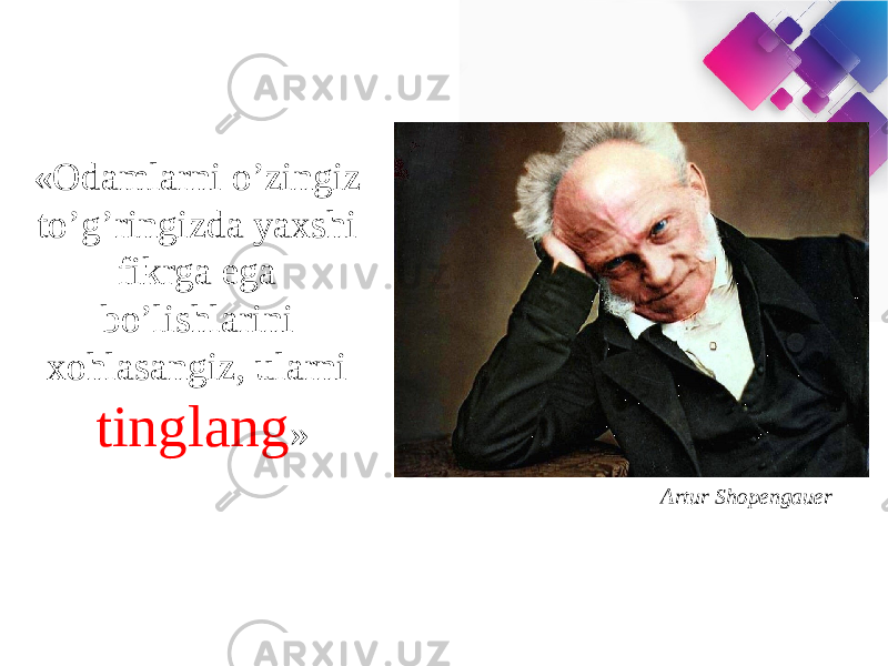 «Odamlarni o’zingiz to’g’ringizda yaxshi fikrga ega bo’lishlarini xohlasangiz, ularni tinglang » Artur Shopengauer 