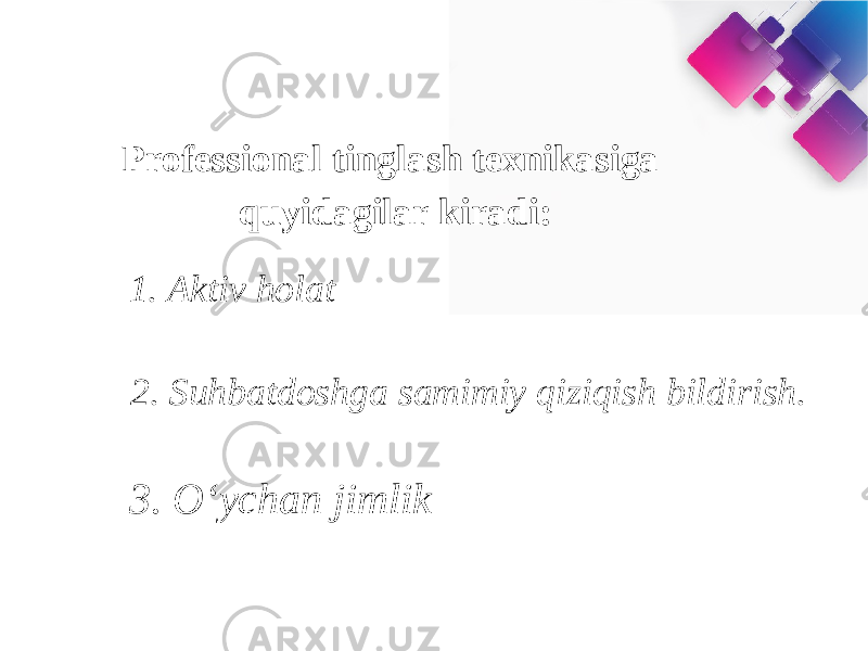 Professional tinglash texnikasiga quyidagilar kiradi: 1. Aktiv holat 2. Suhbatdoshga samimiy qiziqish bildirish. 3. O‘ychan jimlik 