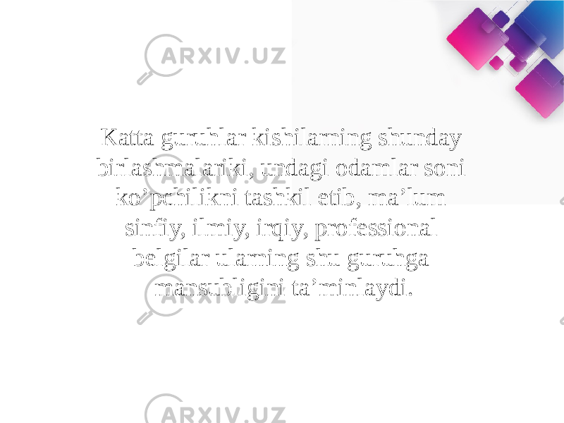 Katta guruhlar kishilarning shunday birlashmalariki, undagi odamlar soni ko’pchilikni tashkil etib, ma’lum sinfiy, ilmiy, irqiy, professional belgilar ularning shu guruhga mansubligini ta’minlaydi. 