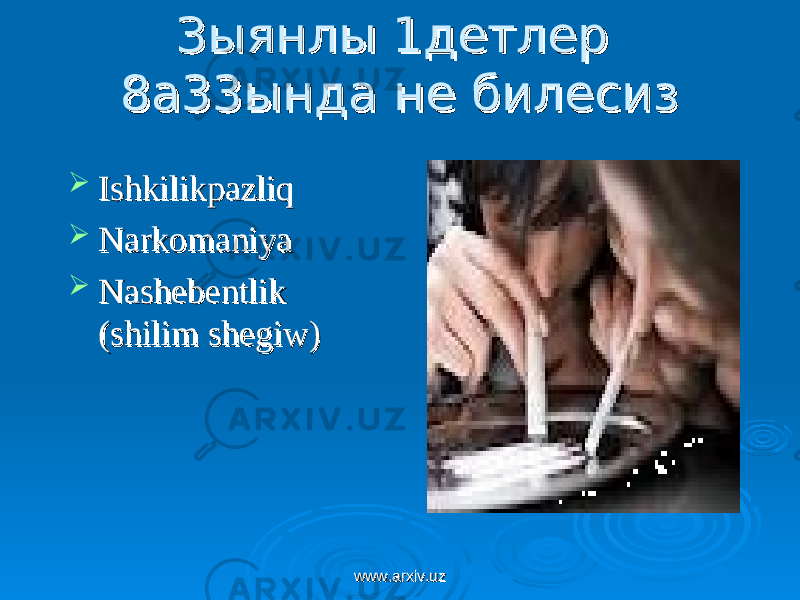 Зыянлы 1детлер Зыянлы 1детлер 8а33ында не билесиз8а33ында не билесиз  IshkilikpazliqIshkilikpazliq  NarkomaniyaNarkomaniya  Nashebentlik Nashebentlik (shilim shegiw)(shilim shegiw) www.arxiv.uzwww.arxiv.uz 