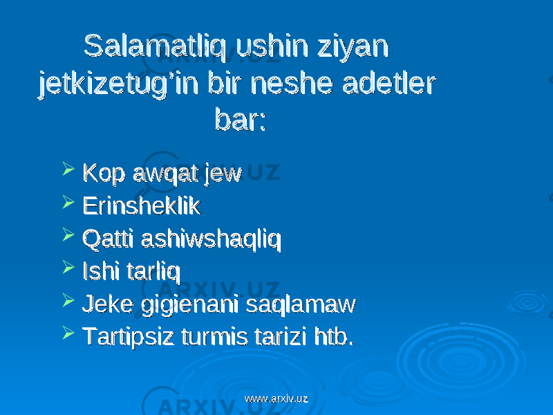 Salamatliq ushin ziyan Salamatliq ushin ziyan jetkizetug’in bir neshe adetler jetkizetug’in bir neshe adetler bar:bar:  Kop awqat jew Kop awqat jew  ErinsheklikErinsheklik  Qatti ashiwshaqliqQatti ashiwshaqliq  Ishi tarliqIshi tarliq  Jeke gigienani saqlamawJeke gigienani saqlamaw  Tartipsiz turmis tarizi htb.Tartipsiz turmis tarizi htb. www.arxiv.uzwww.arxiv.uz 