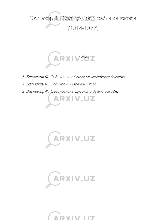 Бастакор Ф. Содиқовнинг ҳаёти ва ижоди (1914-1977) Режа: 1. Бастакор Ф. Содиқовнинг ёшлик ва талабалик йиллари. 2. Бастакор Ф. Содиқовнинг қўшиқ ижоди. 3. Бастакор Ф. Содиқовнинг мусиқали драма ижоди. 