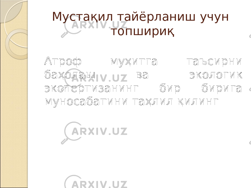 Мустақил тайёрланиш учун топшириқ Атроф муҳитга таъсирни баҳолаш ва экологик экспертизанинг бир бирига муносабатини таҳлил қилинг 