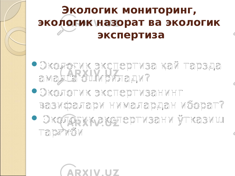 Экологик мониторинг, экологик назорат ва экологик экспертиза  Экологик экспертиза қай тарзда амалга оширилади?  Экологик экспертизанинг вазифалари нималардан иборат?  Экологик экспертизани ўтказиш тартиби 