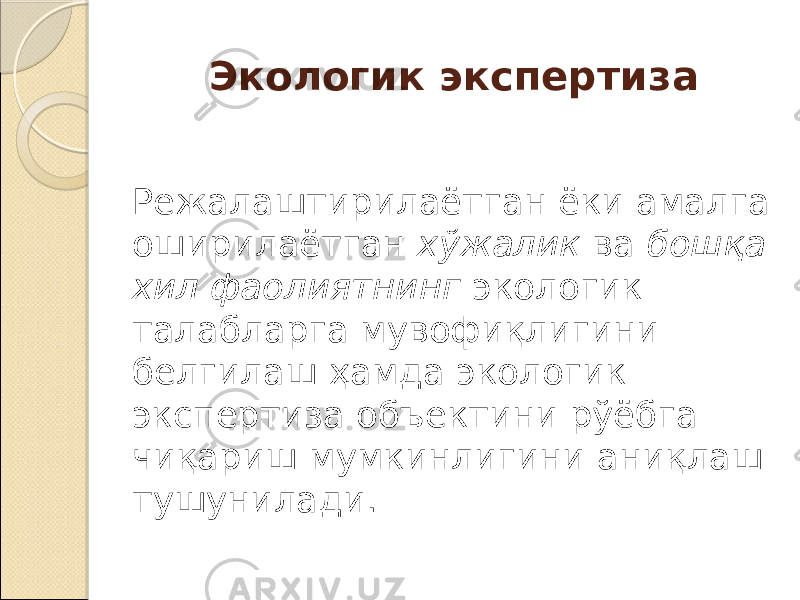 Экологик экспертиза Режалаштирилаётган ёки амалга оширилаётган хўжалик ва бошқа хил фаолиятнинг экологик талабларга мувофиқлигини белгилаш ҳамда экологик экспертиза объектини рўёбга чиқариш мумкинлигини аниқлаш тушунилади. 