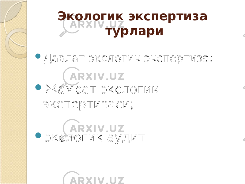 Экологик экспертиза турлари  Давлат экологик экспертиза;  Жамоат экологик экспертизаси;  экологик аудит. 