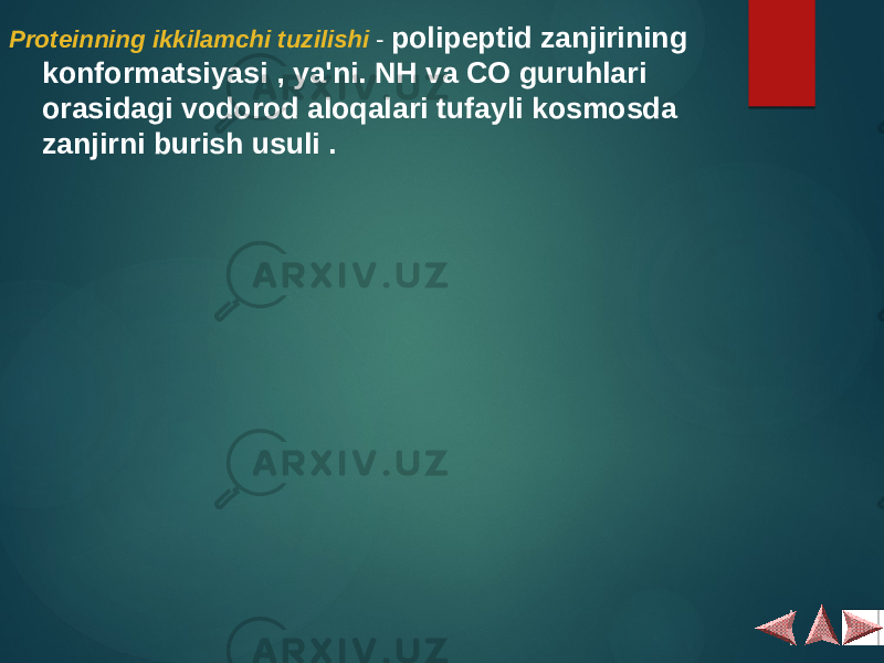 Proteinning ikkilamchi tuzilishi - polipeptid zanjirining konformatsiyasi , ya&#39;ni. NH va CO guruhlari orasidagi vodorod aloqalari tufayli kosmosda zanjirni burish usuli . 