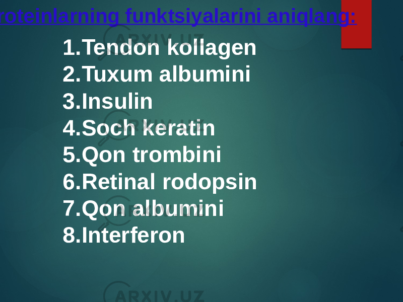  Proteinlarning funktsiyalarini aniqlang: 1. Tendon kollagen 2. Tuxum albumini 3. Insulin 4. Soch keratin 5. Qon trombini 6. Retinal rodopsin 7. Qon albumini 8. Interferon 