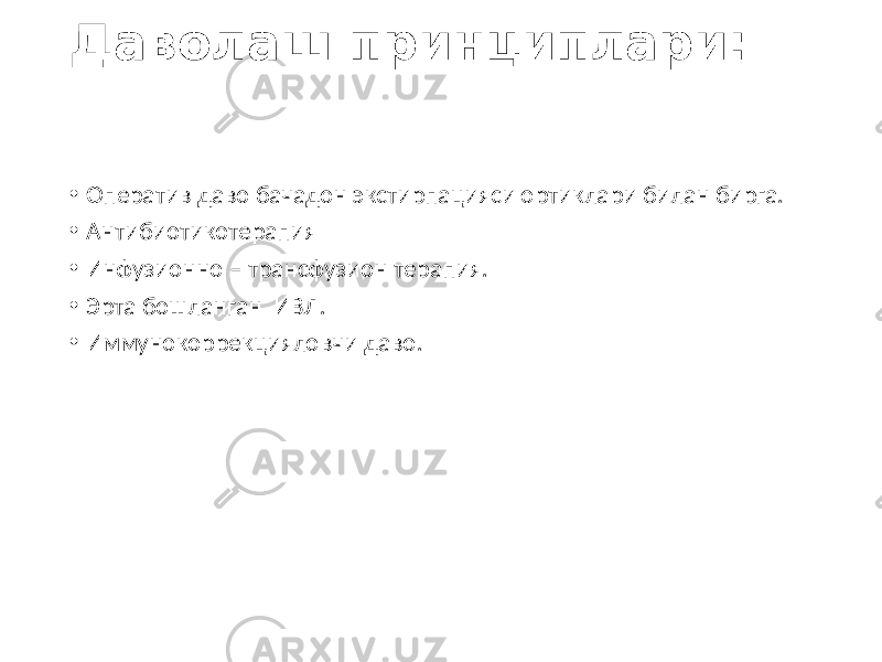 Даволаш принциплари: • Оператив даво бачадон экстирпацияси ортиклари билан бирга. • Антибиотикотерапия • Инфузионно – трансфузион терапия. • Эрта бошланган ИВЛ. • Иммунокоррекцияловчи даво. 