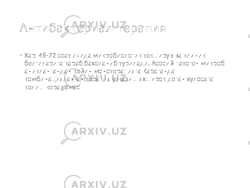 Антибактериал терапия • Хар 48-72 соат ичида микробиологик текширув ва клиник белгиларига караб бахоланиб турилади. Асосий патоген микроб аниклангандан кейин монотерапияга Караганда комбинацияланган терапия утказиш яхширок деган хулосага келиш керак эмас 