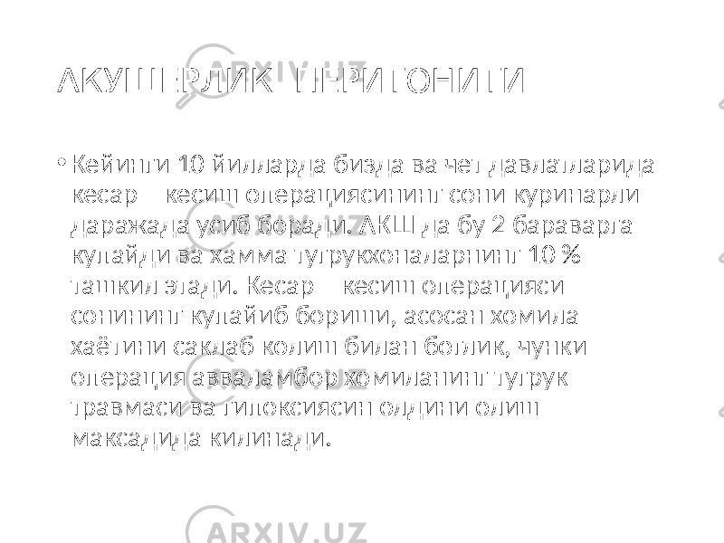 АКУШЕРЛИК ПЕРИТОНИТИ • Кейинги 10 йилларда бизда ва чет давлатларида кесар – кесиш операциясининг сони куринарли даражада усиб боради. АКШ да бу 2 бараварга купайди ва хамма тугрукхоналарнинг 10 % ташкил этади. Кесар – кесиш операцияси сонининг купайиб бориши, асосан хомила хаётини саклаб колиш билан боглик, чунки операция авваламбор хомиланинг тугрук травмаси ва гипоксиясин олдини олиш максадида килинади. 