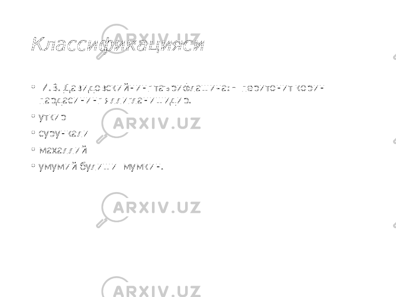 Классификацияси • И.В. Давидовскийнинг таърифлашича: - перитонит корин пардасининг яллигланишидир. • уткир • сурункали • махаллий • умумий булиши мумкин. 