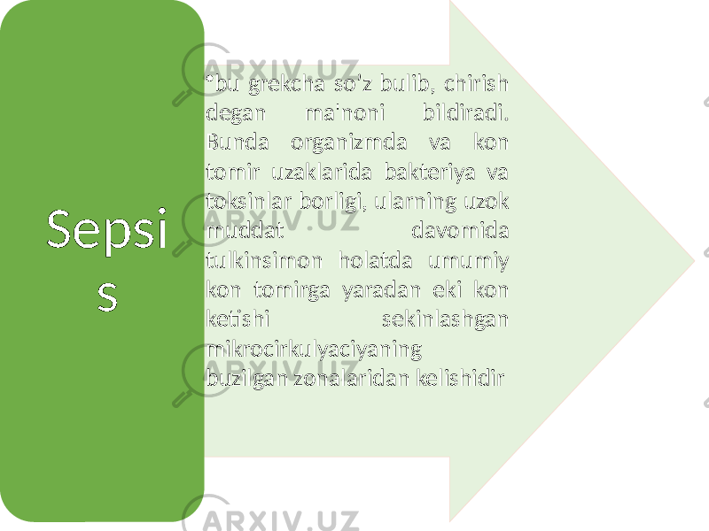 • bu grekcha so’z bulib, chirish degan ma&#39;noni bildiradi. Bunda organizmda va kon tomir uzaklarida bakteriya va toksinlar borligi, ularning uzok muddat davomida tulkinsimon holatda umumiy kon tomirga yaradan eki kon ketishi sekinlashgan mikrocirkulyaciyaning buzilgan zonalaridan kelishidirSepsi s 