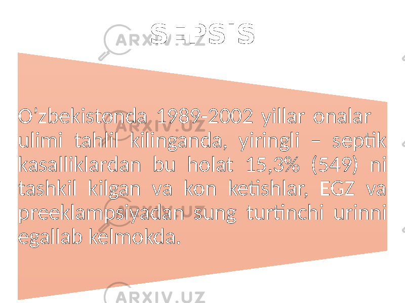 SEPSIS O’zbekistonda 1989-2002 yillar onalar ulimi tahlil kilinganda, yiringli – septik kasalliklardan bu holat 15,3% (549) ni tashkil kilgan va kon ketishlar, EGZ va preeklampsiyadan sung turtinchi urinni egallab kelmokda. 