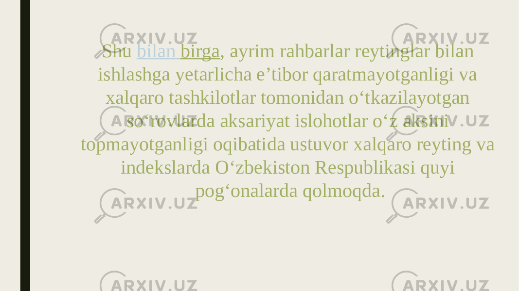 Shu  bilan birga , ayrim rahbarlar reytinglar bilan ishlashga yetarlicha e’tibor qaratmayotganligi va xalqaro tashkilotlar tomonidan o‘tkazilayotgan so‘rovlarda aksariyat islohotlar o‘z aksini topmayotganligi oqibatida ustuvor xalqaro reyting va indekslarda O‘zbekiston Respublikasi quyi pog‘onalarda qolmoqda. 