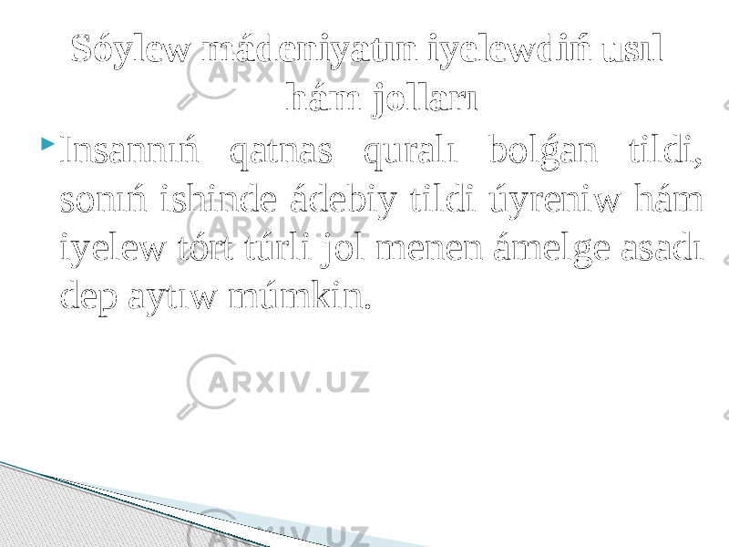 Sóylew mádeniyatın iyelewdiń usıl hám jolları  Insannıń qatnas quralı bolǵan tildi, sonıń ishinde ádebiy tildi úyreniw hám iyelew tórt túrli jol menen ámelge asadı dep aytıw múmkin. 