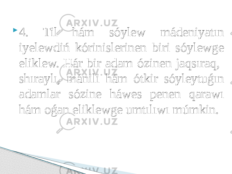  4. Til hám sóylew mádeniyatın iyelewdiń kórinislerinen biri sóylewge eliklew. Hár bir adam ózinen jaqsıraq, shıraylı, mánili hám ótkir sóyleytuǵın adamlar sózine háwes penen qarawı hám oǵan eliklewge umtılıwı múmkin. 