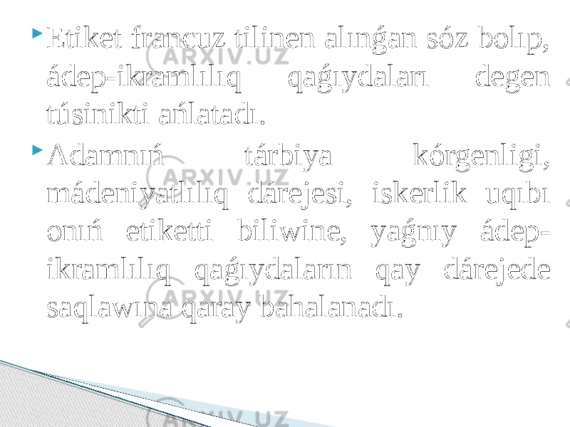  Etiket francuz tilinen alınǵan sóz bolıp, ádep-ikramlılıq qaǵıydaları degen túsinikti ańlatadı.  Adamnıń tárbiya kórgenligi, mádeniyatlılıq dárejesi, iskerlik uqıbı onıń etiketti biliwine, yaǵnıy ádep- ikramlılıq qaǵıydaların qay dárejede saqlawına qaray bahalanadı. 