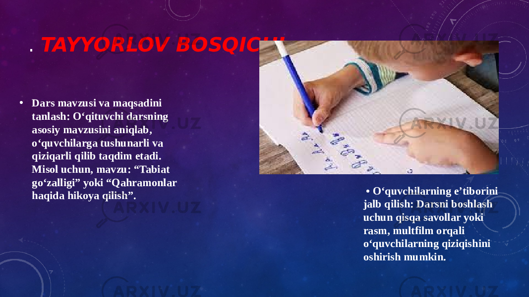 . TAYYORLOV BOSQICHI • Dars mavzusi va maqsadini tanlash: O‘qituvchi darsning asosiy mavzusini aniqlab, o‘quvchilarga tushunarli va qiziqarli qilib taqdim etadi. Misol uchun, mavzu: “Tabiat go‘zalligi” yoki “Qahramonlar haqida hikoya qilish”. • O‘quvchilarning e’tiborini jalb qilish: Darsni boshlash uchun qisqa savollar yoki rasm, multfilm orqali o‘quvchilarning qiziqishini oshirish mumkin. 